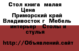 Стол книга (малая) › Цена ­ 2 200 - Приморский край, Владивосток г. Мебель, интерьер » Столы и стулья   